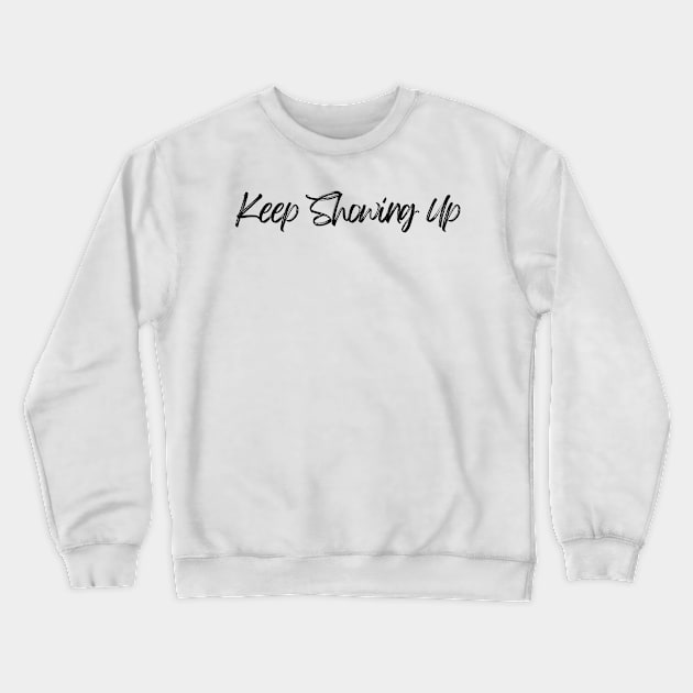 Keep Showing Up - Motivational and Inspiring Work Quotes Crewneck Sweatshirt by BloomingDiaries